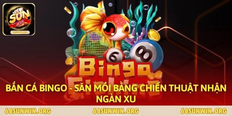 Bắn Cá Bingo - Săn Mồi Bằng Chiến Thuật Nhận Ngàn Xu