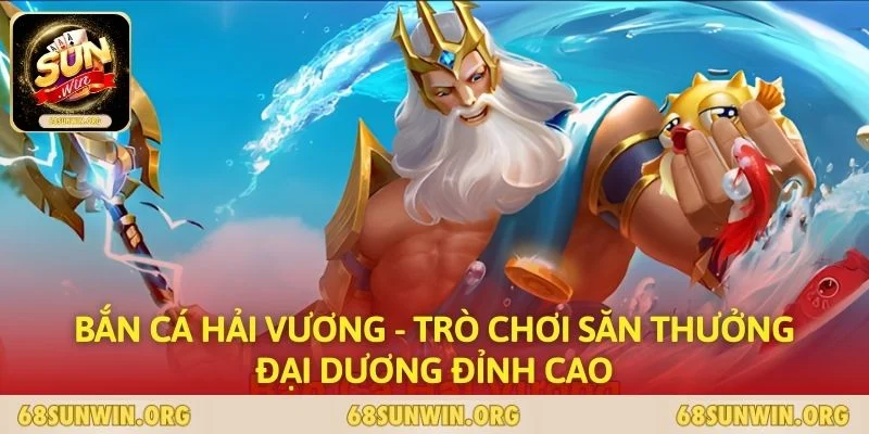 Bắn Cá Hải Vương - Trò Chơi Săn Thưởng Đại Dương Đỉnh Cao