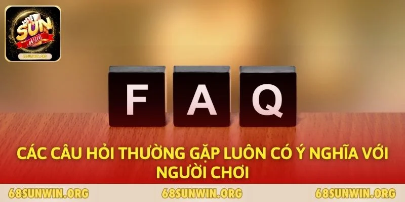 Các câu hỏi thường gặp luôn có ý nghĩa với người chơi