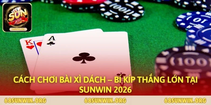 Cách Chơi Bài Xì Dách – Bí Kíp Thắng Lớn Tại SUNWIN 2026