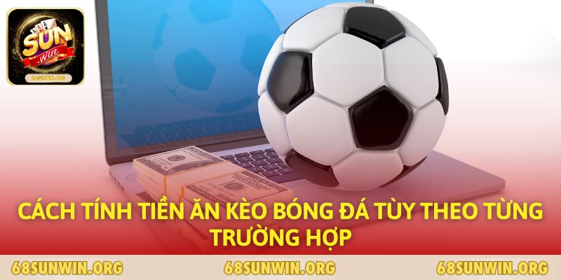 Cách tính tiền ăn kèo bóng đá tùy theo từng trường hợp 