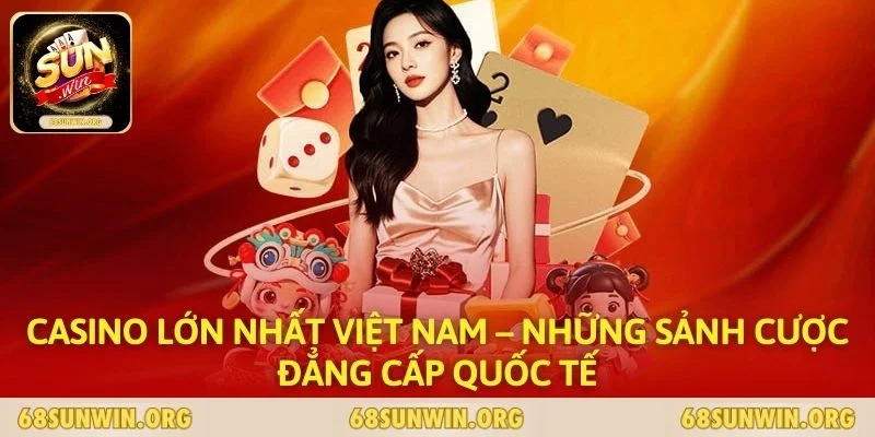 Casino Lớn Nhất Việt Nam – Những Sảnh Cược Đẳng Cấp Quốc Tế