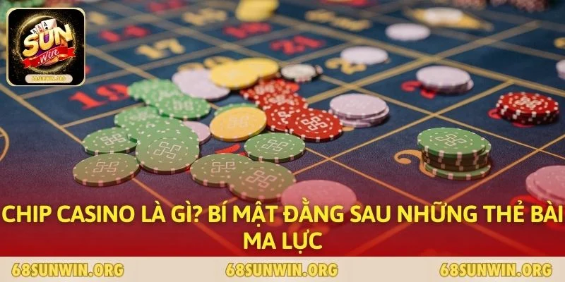 Chip Casino Là Gì? Bí Mật Đằng Sau Những Thẻ Bài Ma Lực