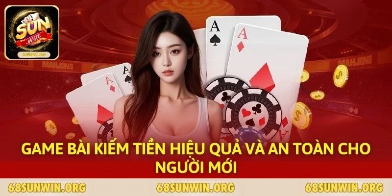 Game Bài Kiếm Tiền Hiệu Quả Và An Toàn Cho Người Mới