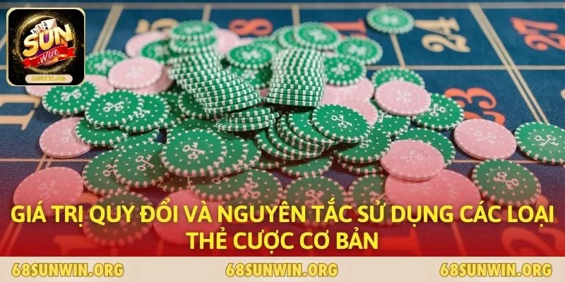 Giá trị quy đổi và nguyên tắc sử dụng các loại thẻ cược cơ bản