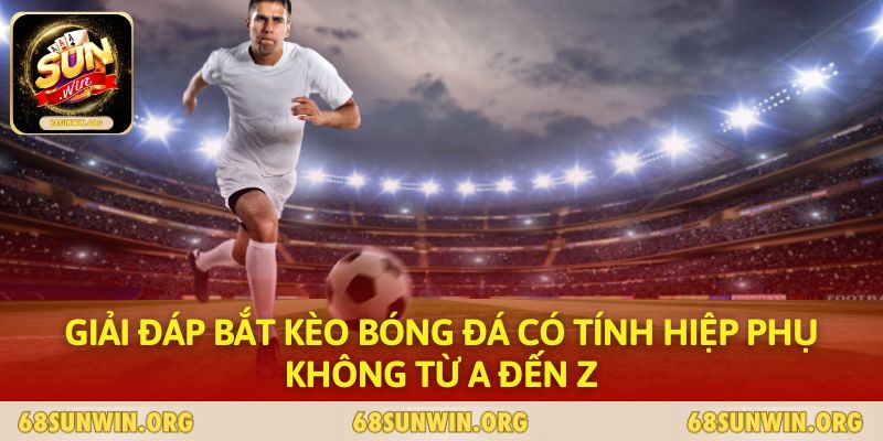 Giải đáp bắt kèo bóng đá có tính hiệp phụ không từ A đến Z