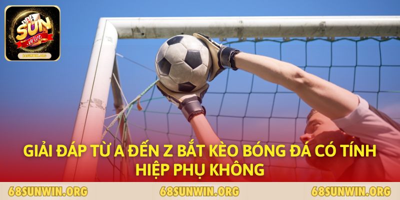 Giải đáp từ A đến Z bắt kèo bóng đá có tính hiệp phụ không