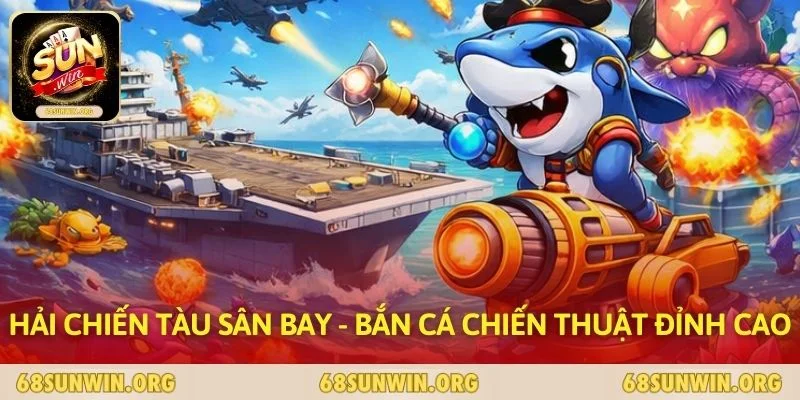 Hải Chiến Tàu Sân Bay - Bắn Cá Chiến Thuật Đỉnh Cao