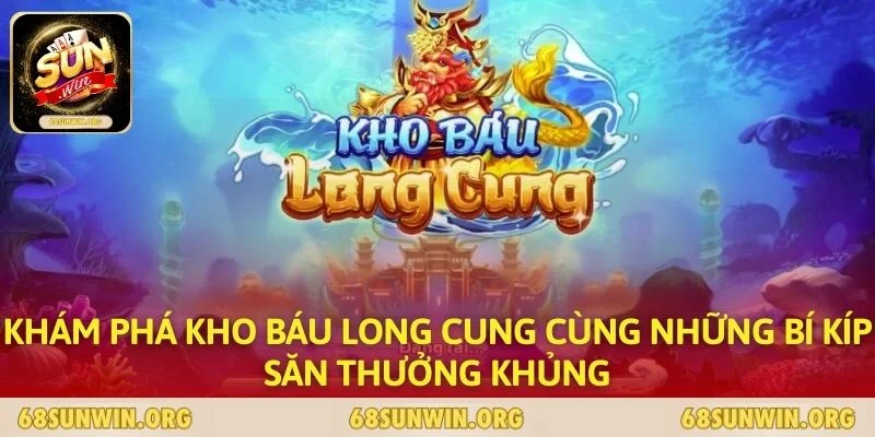 Khám Phá Kho Báu Long Cung Cùng Những Bí Kíp Săn Thưởng Khủng