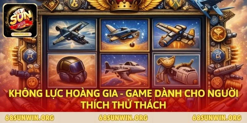 Không Lực Hoàng Gia - Game Dành Cho Người Thích Thử Thách