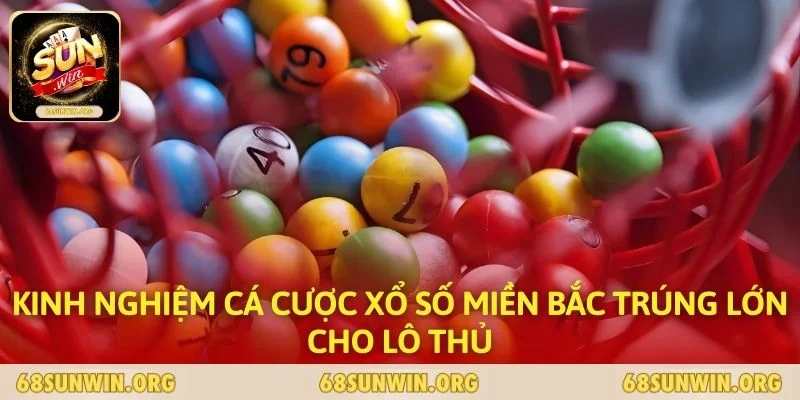 Kinh nghiệm cá cược xổ số miền bắc trúng lớn cho lô thủ