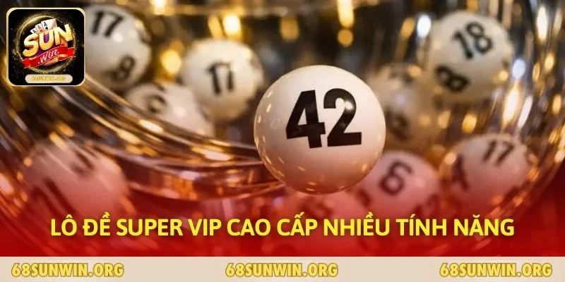 Lô đề Super Vip cao cấp nhiều tính năng