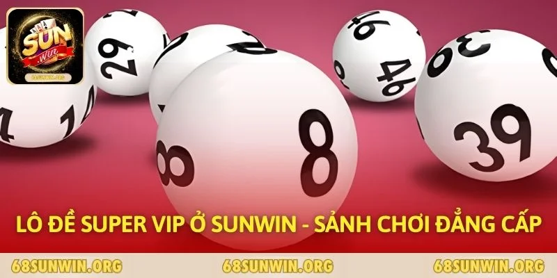 Lô đề Super Vip Ở SUNWIN - Sảnh Chơi Đẳng Cấp