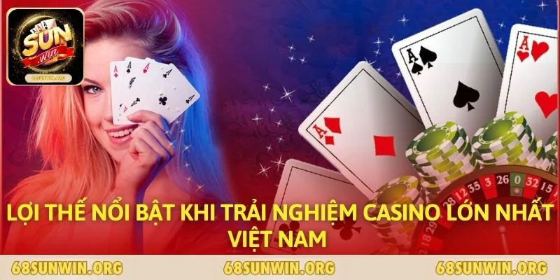 Lợi thế nổi bật khi trải nghiệm casino lớn nhất Việt Nam 