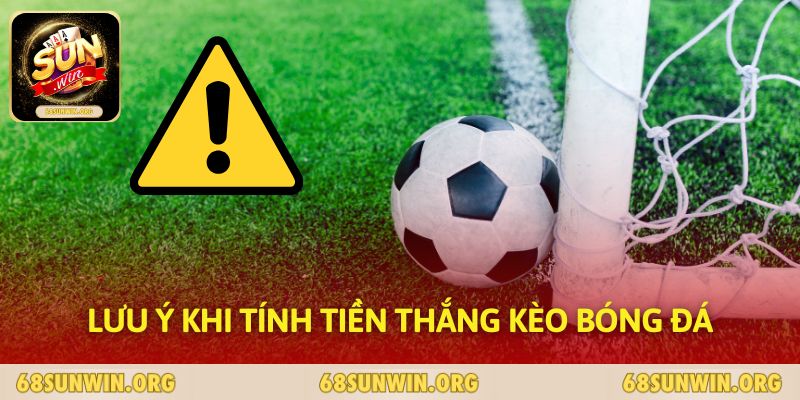 Lưu ý khi tính tiền thắng kèo bóng đá