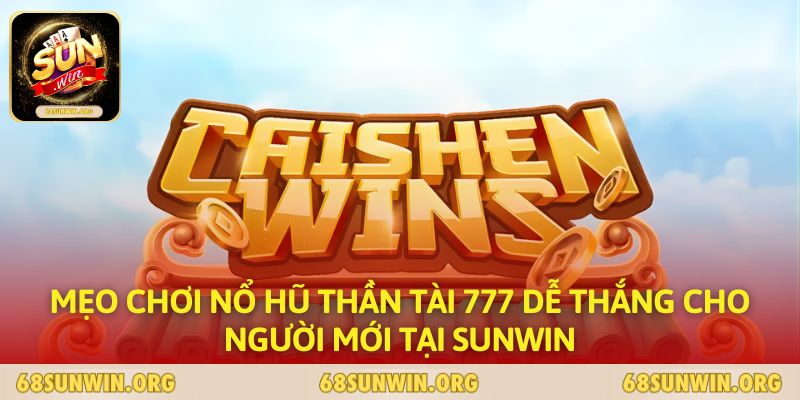 Mẹo Chơi Nổ Hũ Thần Tài 777 Dễ Thắng Cho Người Mới Tại SUNWIN