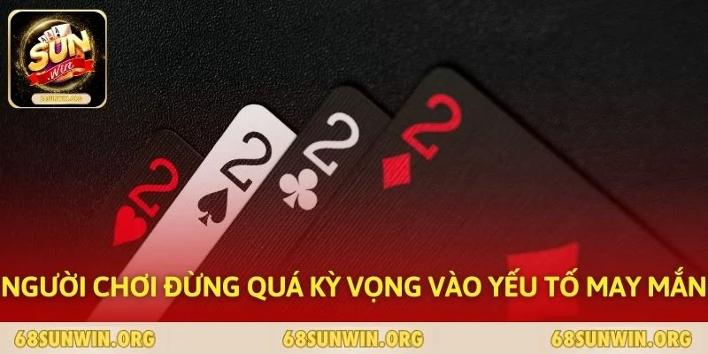 Người chơi đừng quá kỳ vọng vào yếu tố may mắn