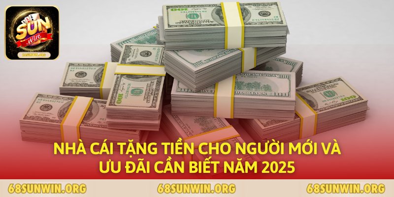 Nhà Cái Tặng Tiền Cho Người Mới Và Ưu Đãi Cần Biết Năm 2025