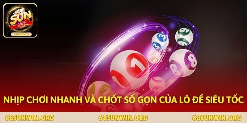 Nhịp chơi nhanh và chốt số gọn của lô đề siêu tốc