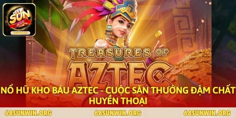 Nổ Hũ Kho Báu Aztec - Cuộc Săn Thưởng Đậm Chất Huyền Thoại