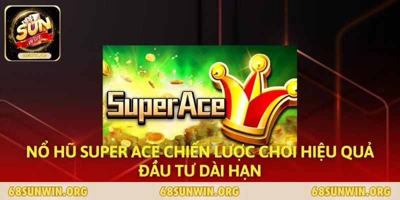 Nổ Hũ Super Ace Chiến Lược Chơi Hiệu Quả Đầu Tư Dài Hạn