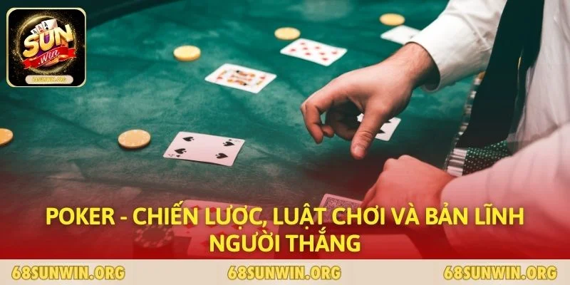 Poker - Chiến Lược, Luật Chơi Và Bản Lĩnh Người Thắng