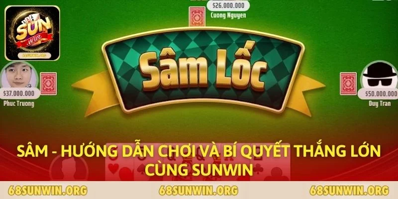Sâm - Hướng Dẫn Chơi Và Bí Quyết Thắng Lớn Cùng SUNWIN