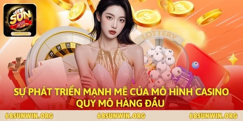 Sự phát triển mạnh mẽ của mô hình casino quy mô hàng đầu 