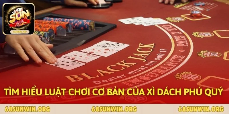 Tìm hiểu luật chơi cơ bản của Xì Dách Phú Quý 