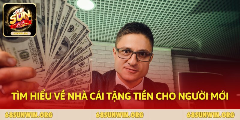 Tìm hiểu về Nhà cái tặng tiền cho người mới