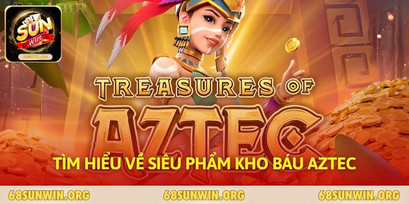 Tìm hiểu về siêu phẩm kho báu Aztec 