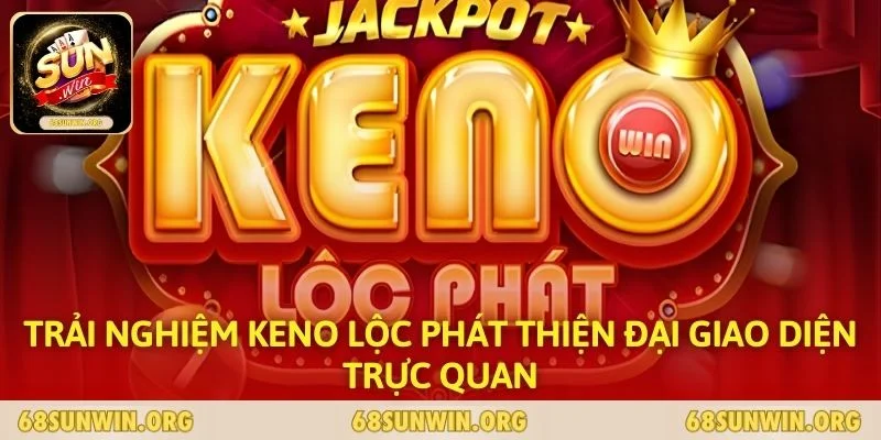 Trải nghiệm Keno Lộc Phát thiện đại giao diện trực quan