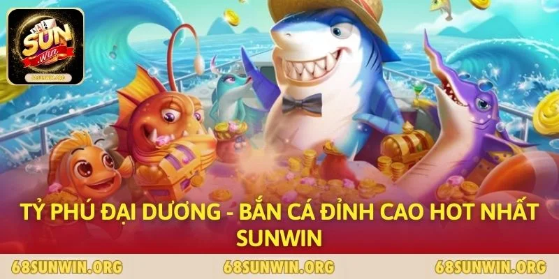 Tỷ Phú Đại Dương - Bắn Cá Đỉnh Cao Hot Nhất SUNWIN