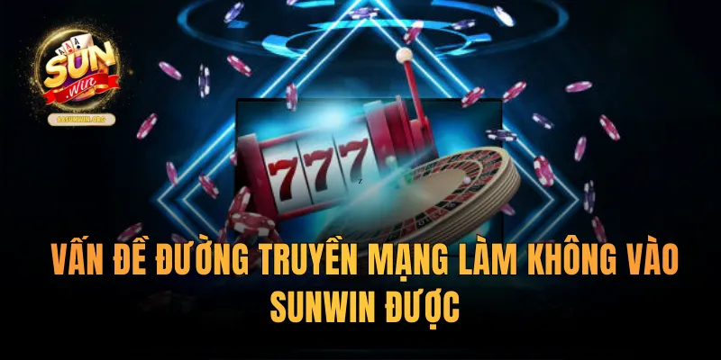 Vấn đề đường truyền mạng làm không vào sunwin được
