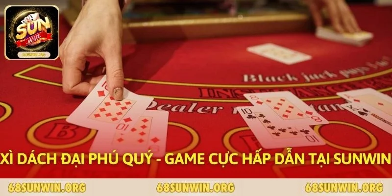 Xì Dách Đại Phú Quý - Game Cực Hấp Dẫn Tại SUNWIN